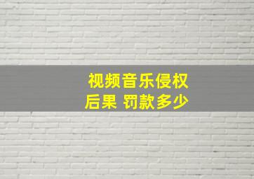 视频音乐侵权后果 罚款多少